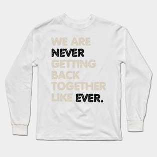 We Are Never Getting Back Together Like Ever Long Sleeve T-Shirt